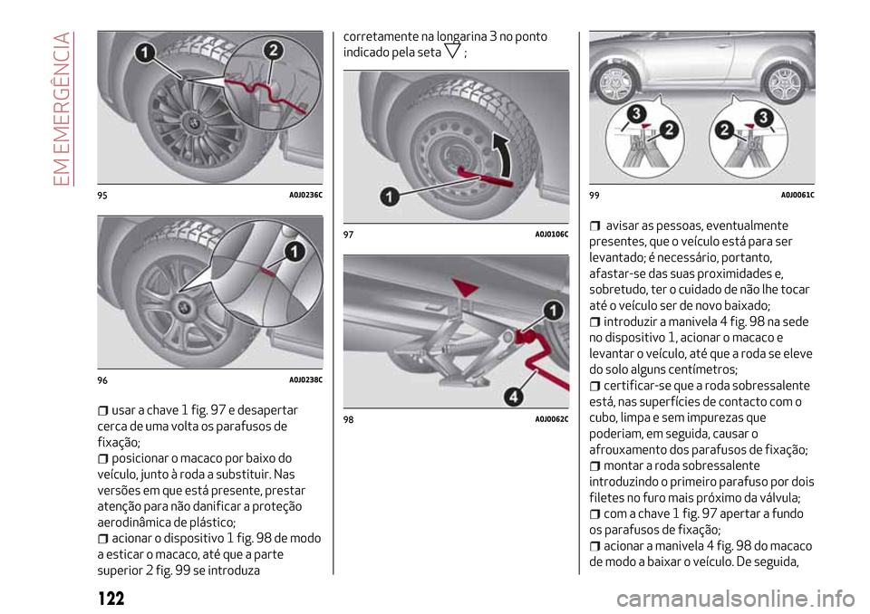 Alfa Romeo MiTo 2017  Manual do proprietário (in Portuguese) usar a chave 1 fig. 97 e desapertar
cerca de uma volta os parafusos de
fixação;
posicionar o macaco por baixo do
veículo, junto à roda a substituir. Nas
versões em que está presente, prestar
ate