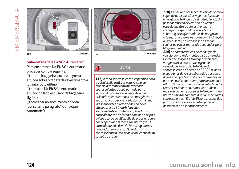Alfa Romeo MiTo 2017  Manual do proprietário (in Portuguese) Subwoofer e “Kit Fix&Go Automatic”
Para encontrar o Kit Fix&Go Automatic
proceder como o seguinte:
abrir a bagageira, puxar a lingueta
situada sobre o tapete de revestimento e
levantar este últim
