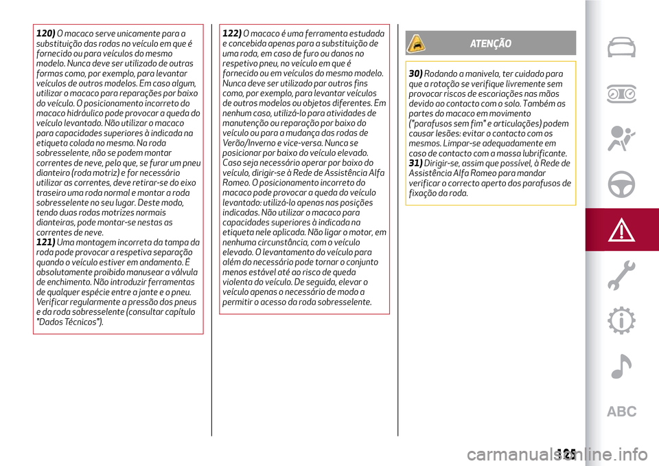 Alfa Romeo MiTo 2017  Manual do proprietário (in Portuguese) 120)O macaco serve unicamente para a
substituição das rodas no veículo em que é
fornecido ou para veículos do mesmo
modelo. Nunca deve ser utilizado de outras
formas como, por exemplo, para levan