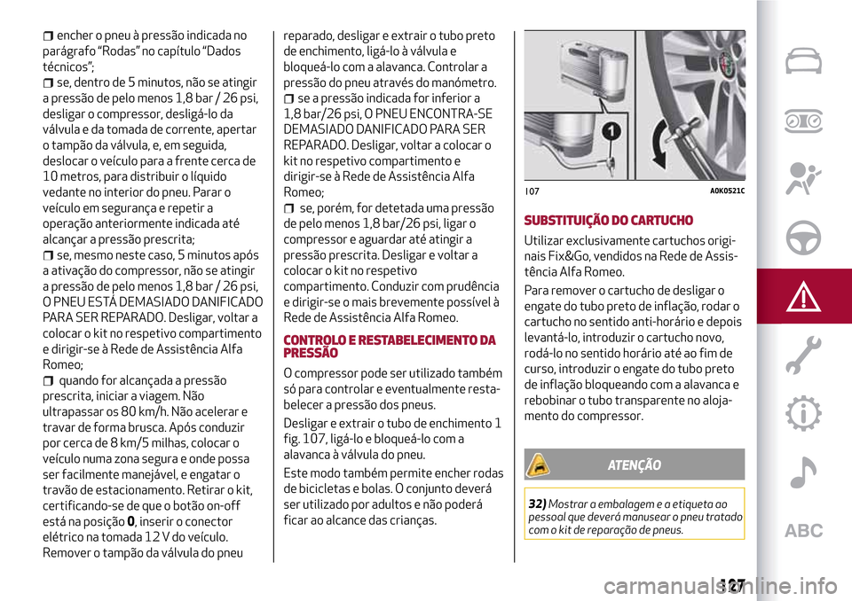 Alfa Romeo MiTo 2017  Manual do proprietário (in Portuguese) encher o pneu à pressão indicada no
parágrafo “Rodas” no capítulo “Dados
técnicos”;
se, dentro de 5 minutos, não se atingir
a pressão de pelo menos 1,8 bar / 26 psi,
desligar o compress