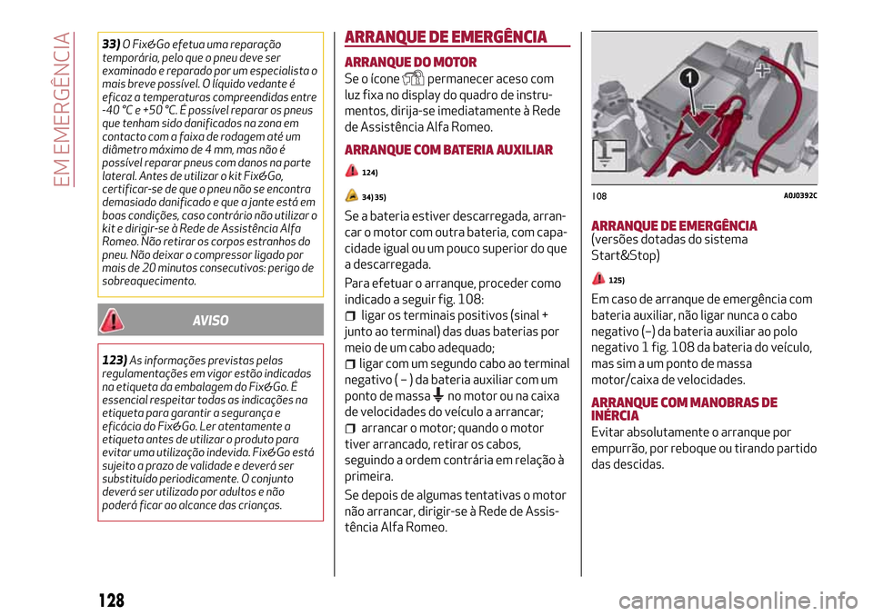 Alfa Romeo MiTo 2017  Manual do proprietário (in Portuguese) 33)O Fix&Go efetua uma reparação
temporária, pelo que o pneu deve ser
examinado e reparado por um especialista o
mais breve possível. O líquido vedante é
eficaz a temperaturas compreendidas entr
