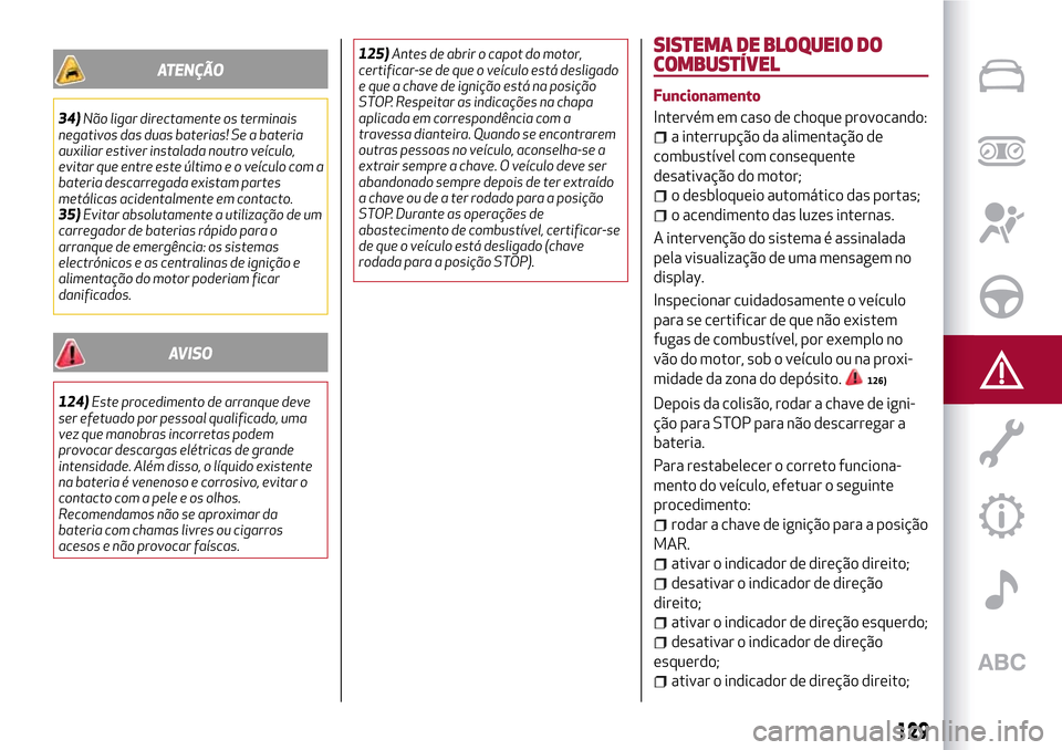 Alfa Romeo MiTo 2017  Manual do proprietário (in Portuguese) ATENÇÃO
34)Não ligar directamente os terminais
negativos das duas baterias! Se a bateria
auxiliar estiver instalada noutro veículo,
evitar que entre este último e o veículo com a
bateria descarr