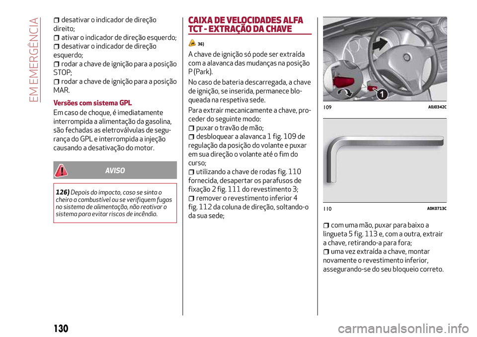 Alfa Romeo MiTo 2017  Manual do proprietário (in Portuguese) desativar o indicador de direção
direito;
ativar o indicador de direção esquerdo;
desativar o indicador de direção
esquerdo;
rodar a chave de ignição para a posição
STOP;
rodar a chave de ig