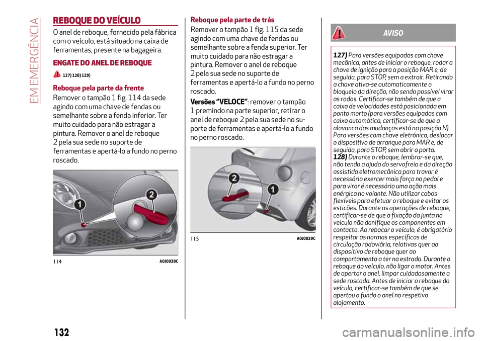 Alfa Romeo MiTo 2017  Manual do proprietário (in Portuguese) REBOQUE DO VEÍCULO
O anel de reboque, fornecido pela fábrica
com o veículo, está situado na caixa de
ferramentas, presente na bagageira.
ENGATE DO ANEL DE REBOQUE
127) 128) 129)
Reboque pela parte