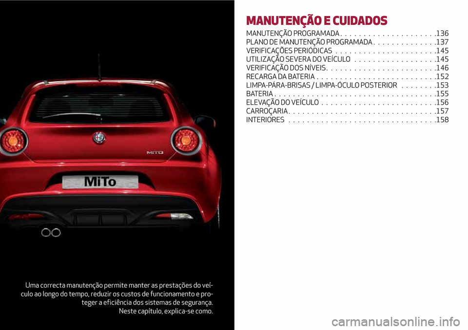 Alfa Romeo MiTo 2017  Manual do proprietário (in Portuguese) Uma correcta manutenção permite manter as prestações do veí-
culo ao longo do tempo, reduzir os custos de funcionamento e pro-
teger a eficiência dos sistemas de segurança.
Neste capítulo, exp