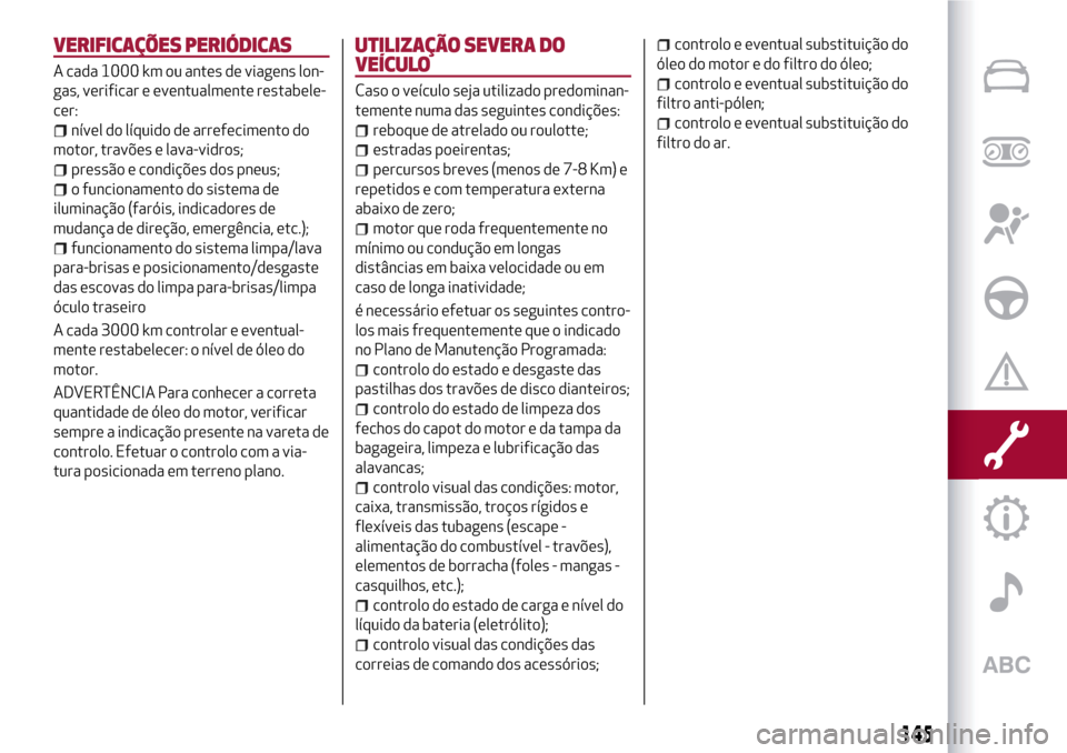 Alfa Romeo MiTo 2017  Manual do proprietário (in Portuguese) VERIFICAÇÕES PERIÓDICAS
A cada 1000 km ou antes de viagens lon-
gas, verificar e eventualmente restabele-
cer:
nível do líquido de arrefecimento do
motor, travões e lava-vidros;
pressão e condi