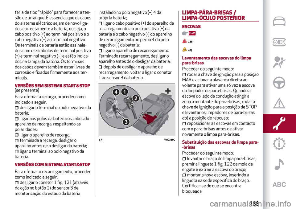 Alfa Romeo MiTo 2017  Manual do proprietário (in Portuguese) teria de tipo "rápido" para fornecer a ten-
são de arranque. É essencial que os cabos
do sistema eléctrico sejam de novo liga-
dos correctamente à bateria, ou seja, o
cabo positivo (+) ao termina