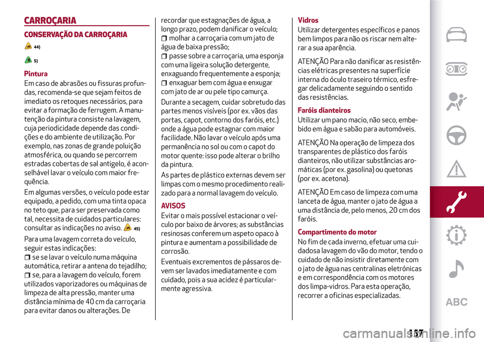 Alfa Romeo MiTo 2017  Manual do proprietário (in Portuguese) CARROÇARIA
CONSERVAÇÃO DA CARROÇARIA
44)
5)
Pintura
Em caso de abrasões ou fissuras profun-
das, recomenda-se que sejam feitos de
imediato os retoques necessários, para
evitar a formação de fe