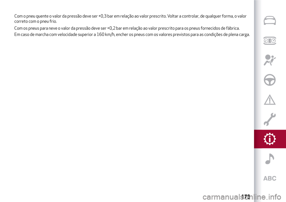 Alfa Romeo MiTo 2017  Manual do proprietário (in Portuguese) Com os pneus para neve o valor da pressão deve ser +0,2 bar em relação ao valor prescrito para os pneus fornecidos de fábrica.
Em caso de marcha com velocidade superior a 160 km/h, encher os pneus