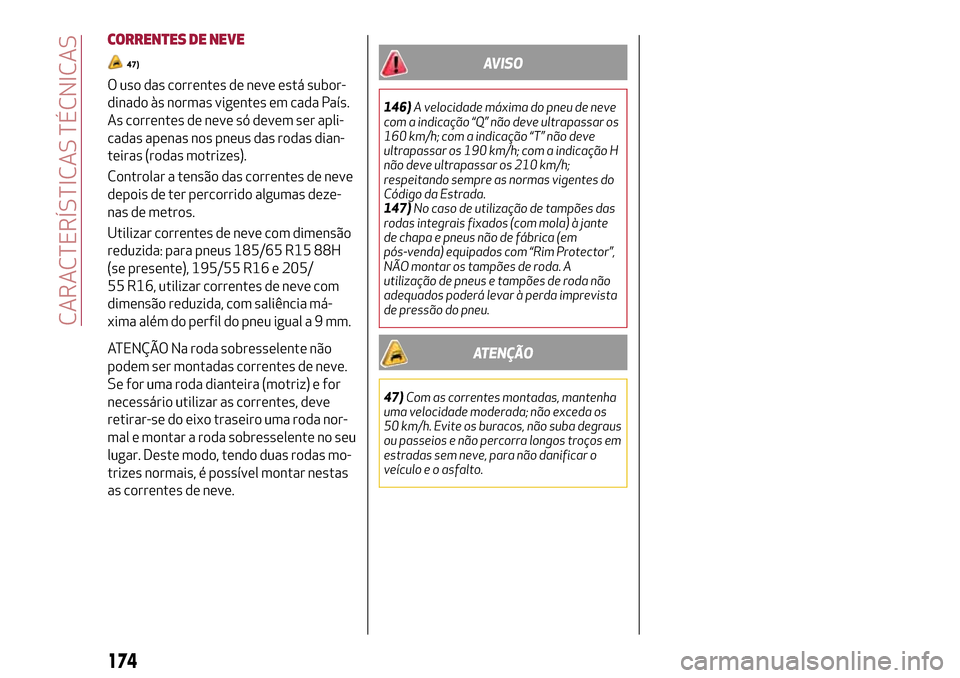 Alfa Romeo MiTo 2017  Manual do proprietário (in Portuguese) CORRENTES DE NEVE
47)
O uso das correntes de neve está subor-
dinado às normas vigentes em cada País.
As correntes de neve só devem ser apli-
cadas apenas nos pneus das rodas dian-
teiras (rodas m