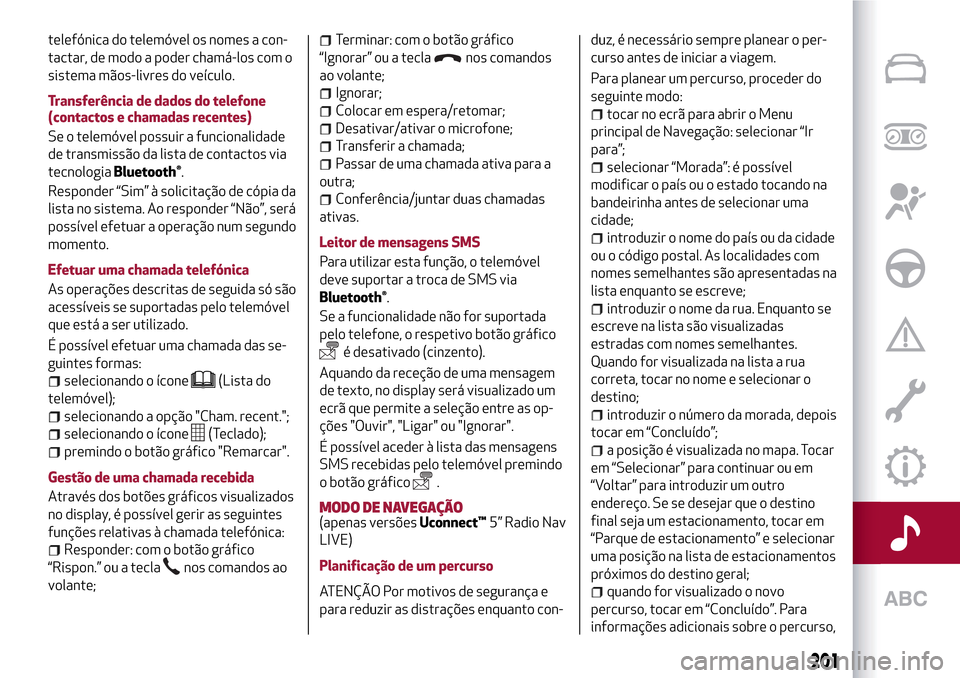 Alfa Romeo MiTo 2017  Manual do proprietário (in Portuguese) telefónica do telemóvel os nomes a con-
tactar, de modo a poder chamá-los com o
sistema mãos-livres do veículo.
Transferência de dados do telefone
(contactos e chamadas recentes)
Se o telemóvel