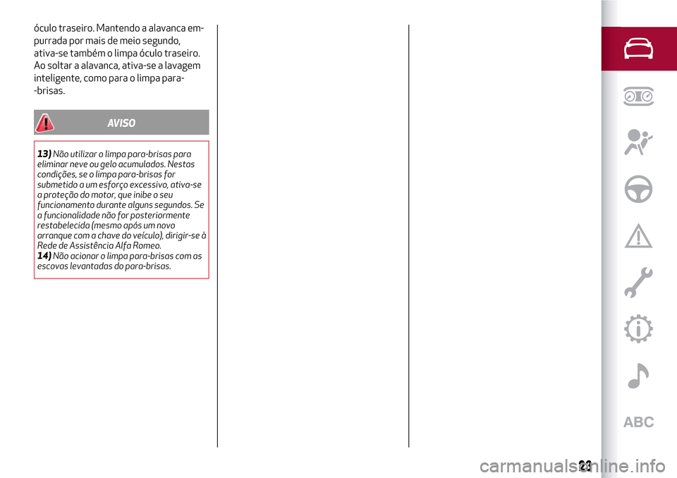 Alfa Romeo MiTo 2017  Manual do proprietário (in Portuguese) óculo traseiro. Mantendo a alavanca em-
purrada por mais de meio segundo,
ativa-se também o limpa óculo traseiro.
Ao soltar a alavanca, ativa-se a lavagem
inteligente, como para o limpa para-
-bris