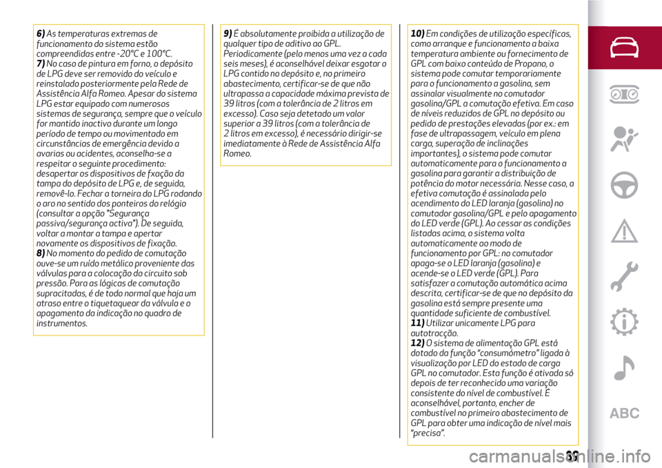 Alfa Romeo MiTo 2017  Manual do proprietário (in Portuguese) 6)As temperaturas extremas de
funcionamento do sistema estão
compreendidas entre -20°C e 100°C.
7)No caso de pintura em forno, o depósito
de LPG deve ser removido do veículo e
reinstalado posteri