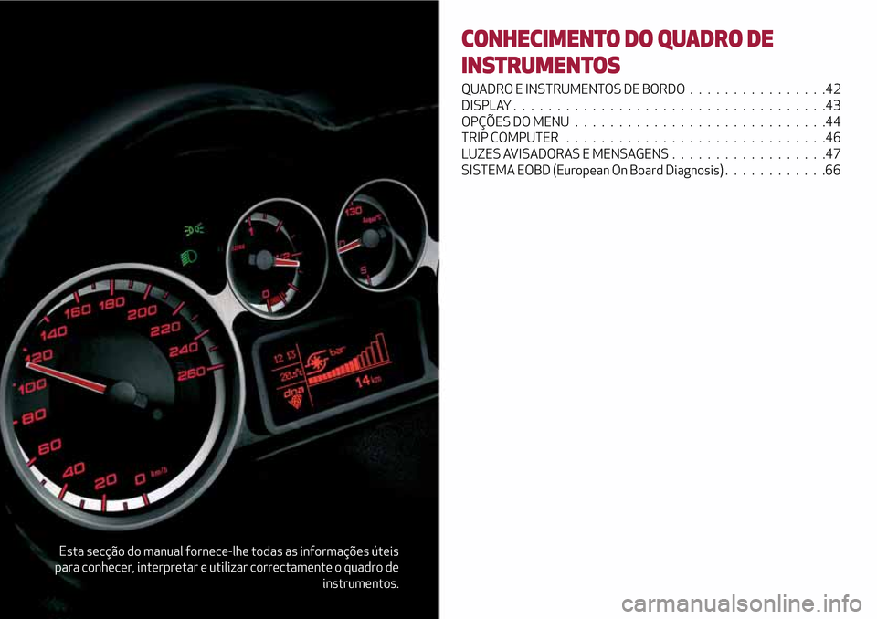 Alfa Romeo MiTo 2017  Manual do proprietário (in Portuguese) Esta secção do manual fornece-lhe todas as informações úteis
para conhecer, interpretar e utilizar correctamente o quadro de
instrumentos.
CONHECIMENTO DO QUADRO DE
INSTRUMENTOS
QUADRO E INSTRUME