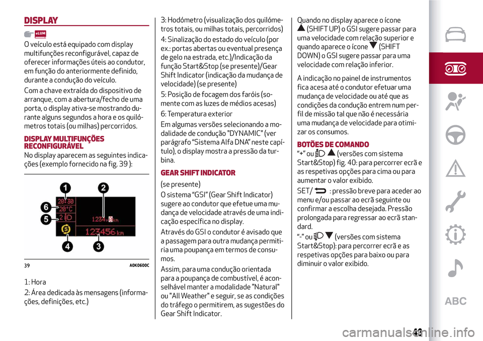 Alfa Romeo MiTo 2017  Manual do proprietário (in Portuguese) DISPLAY
O veículo está equipado com display
multifunções reconfigurável, capaz de
oferecer informações úteis ao condutor,
em função do anteriormente definido,
durante a condução do veícul