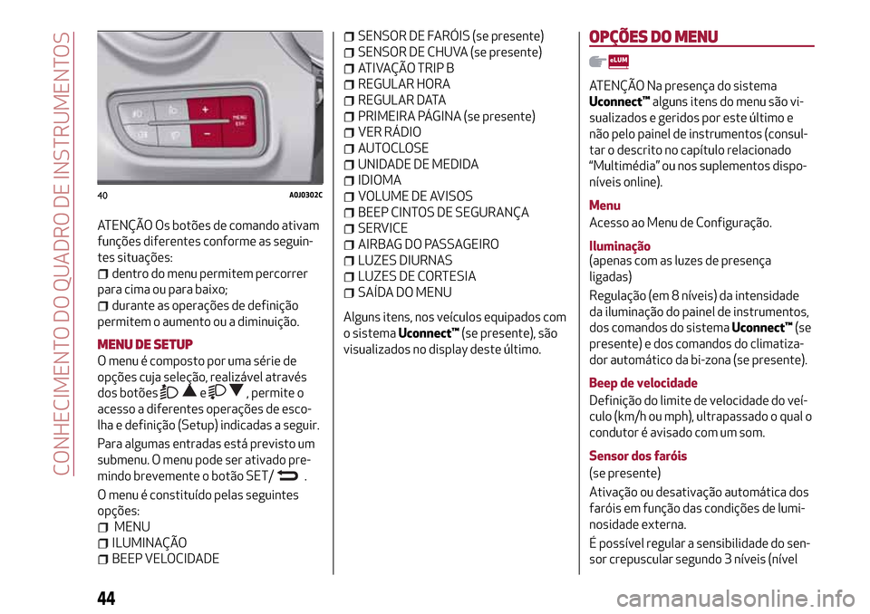 Alfa Romeo MiTo 2017  Manual do proprietário (in Portuguese) ATENÇÃO Os botões de comando ativam
funções diferentes conforme as seguin-
tes situações:
dentro do menu permitem percorrer
para cima ou para baixo;
durante as operações de definição
permit