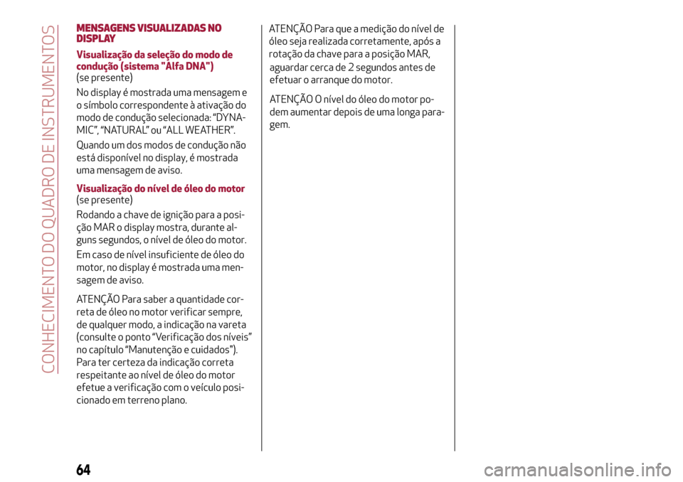 Alfa Romeo MiTo 2017  Manual do proprietário (in Portuguese) MENSAGENS VISUALIZADAS NO
DISPLAY
Visualização da seleção do modo de
condução (sistema "Alfa DNA")
(se presente)
No display é mostrada uma mensagem e
o símbolo correspondente à ativação do
