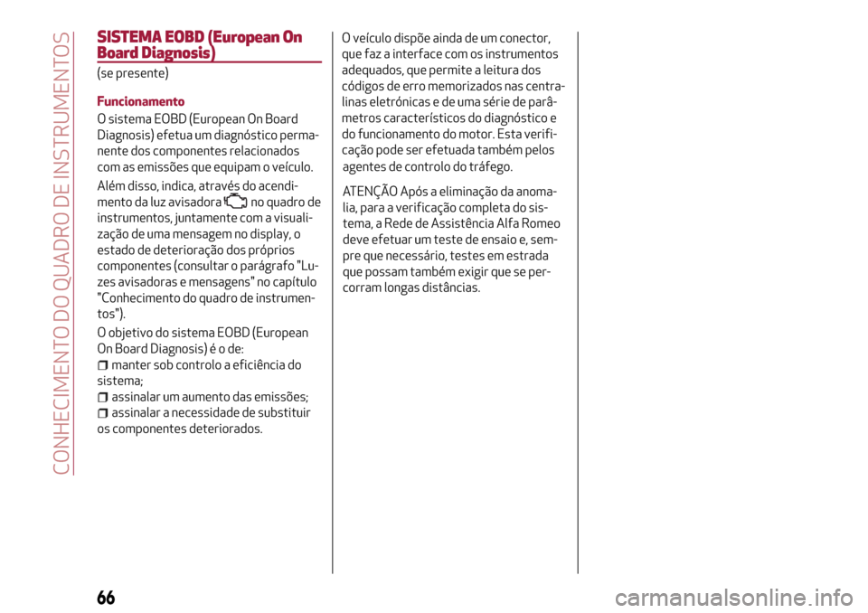 Alfa Romeo MiTo 2017  Manual do proprietário (in Portuguese) SISTEMA EOBD (European On
Board Diagnosis)
(se presente)
Funcionamento
O sistema EOBD (European On Board
Diagnosis) efetua um diagnóstico perma-
nente dos componentes relacionados
com as emissões qu