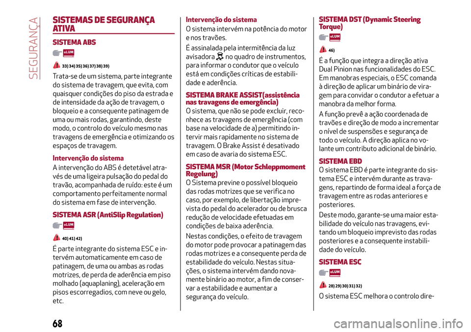 Alfa Romeo MiTo 2017  Manual do proprietário (in Portuguese) SISTEMAS DE SEGURANÇA
ATIVA
SISTEMA ABS
33) 34) 35) 36) 37) 38) 39)
Trata-se de um sistema, parte integrante
do sistema de travagem, que evita, com
quaisquer condições do piso da estrada e
de inten
