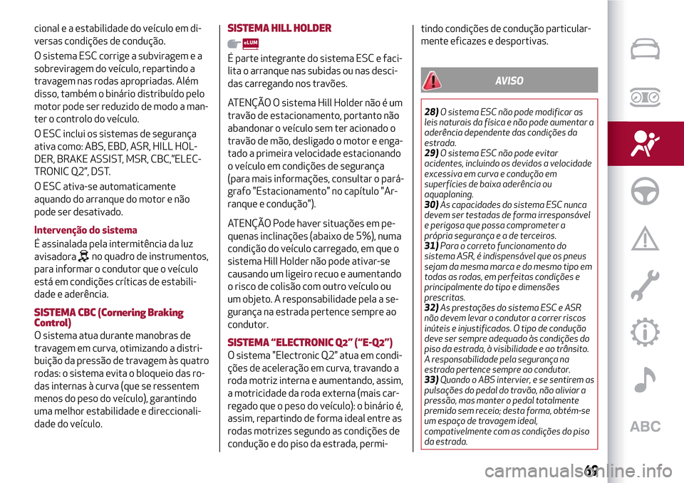 Alfa Romeo MiTo 2017  Manual do proprietário (in Portuguese) cional e a estabilidade do veículo em di-
versas condições de condução.
O sistema ESC corrige a subviragem e a
sobreviragem do veículo, repartindo a
travagem nas rodas apropriadas. Além
disso, 