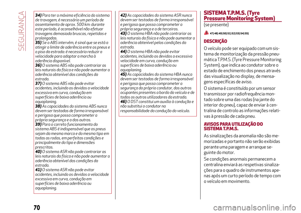 Alfa Romeo MiTo 2017  Manual do proprietário (in Portuguese) 34)Para ter a máxima eficiência do sistema
de travagem, é necessário um período de
assentamento de aprox. 500 km: durante
este período, é aconselhável não efetuar
travagens demasiado bruscas,