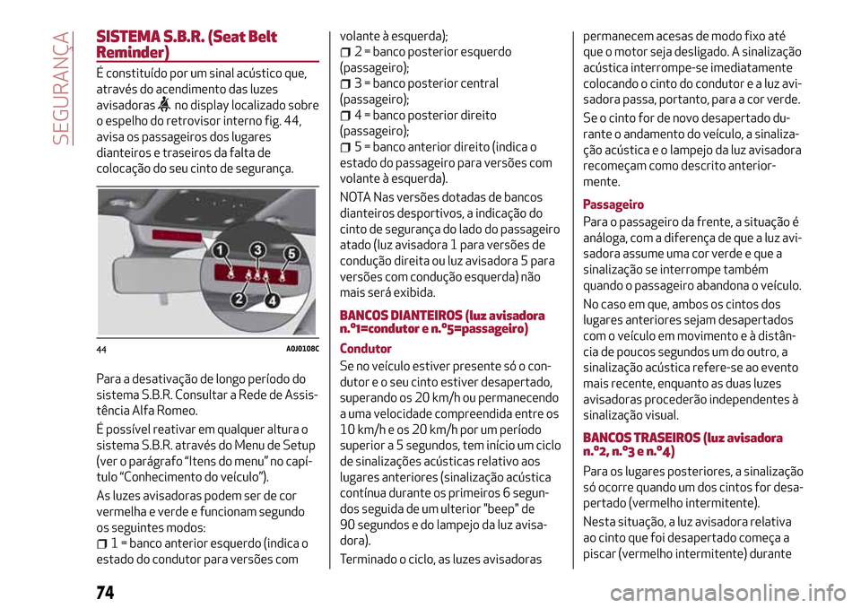 Alfa Romeo MiTo 2017  Manual do proprietário (in Portuguese) SISTEMA S.B.R. (Seat Belt
Reminder)
É constituído por um sinal acústico que,
através do acendimento das luzes
avisadoras
no display localizado sobre
o espelho do retrovisor interno fig. 44,
avisa 