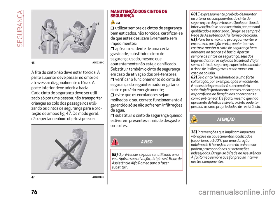 Alfa Romeo MiTo 2017  Manual do proprietário (in Portuguese) A fita do cinto não deve estar torcida. A
parte superior deve passar no ombro e
atravessar diagonalmente o tórax. A
parte inferior deve aderir à bacia
Cada cinto de segurança deve ser utili-
zado 