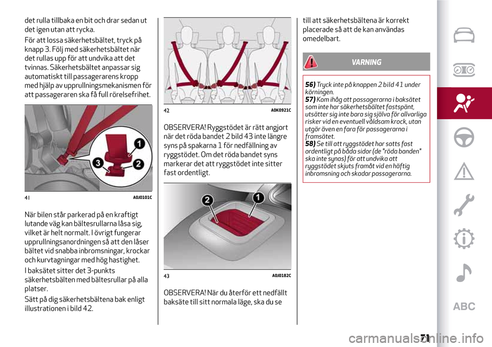 Alfa Romeo MiTo 2017  Ägarmanual (in Swedish) det rulla tillbaka en bit och drar sedan ut
det igen utan att rycka.
För att lossa säkerhetsbältet, tryck på
knapp 3. Följ med säkerhetsbältet när
det rullas upp för att undvika att det
tvinn