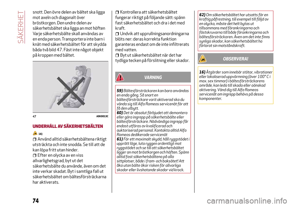 Alfa Romeo MiTo 2017  Ägarmanual (in Swedish) snott. Den övre delen av bältet ska ligga
mot axeln och diagonalt över
bröstkorgen. Den undre delen av
säkerhetsbältet ska ligga an mot höften
Varje säkerhetsbälte skall användas av
en enda 