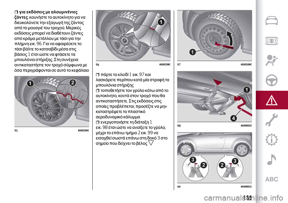 Alfa Romeo MiTo 2017  Εγχειρίδιο χρήσης (in Greek) για εκδόσεις με αλουμινένιες
ζάντες:κουνήστε το αυτοκίνητο για να
διευκολύνετε την εξαγωγή της ζάντας
από το