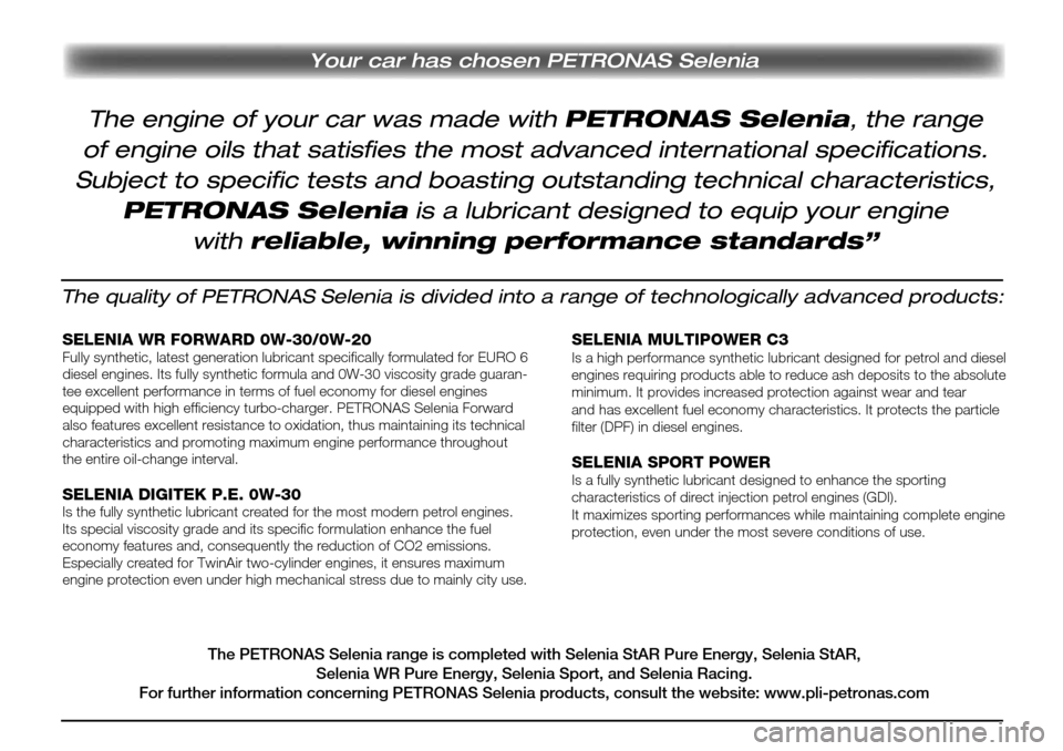 Alfa Romeo MiTo 2017 Εγχειρίδιο χρήσης (in Greek) Your car has chosen PETRONAS Selenia
The quality of PETRONAS Selenia is divided into a range of technologically advanced products:
SELENIA WR FORWARD 0W-30/0W-20Fully synthetic, latest generation lubr Alfa Romeo MiTo 2017 Εγχειρίδιο χρήσης (in Greek) Your car has chosen PETRONAS Selenia
The quality of PETRONAS Selenia is divided into a range of technologically advanced products:
SELENIA WR FORWARD 0W-30/0W-20Fully synthetic, latest generation lubr