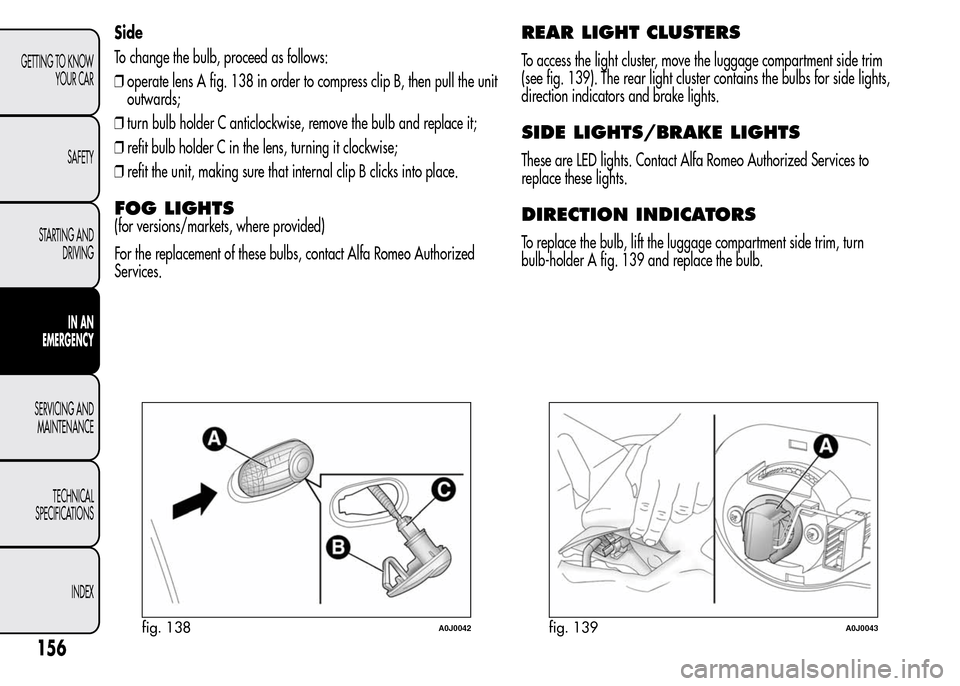 Alfa Romeo MiTo 2016  Owners Manual Side
To change the bulb, proceed as follows:
❒operate lens A fig. 138 in order to compress clip B, then pull the unit
outwards;
❒turn bulb holder C anticlockwise, remove the bulb and replace it;

