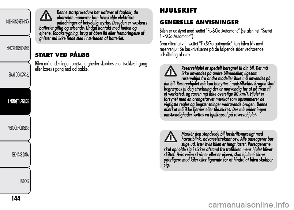 Alfa Romeo MiTo 2016  Instruktionsbog (in Danish) Denne startprocedure bør udføres af fagfolk, da
ukorrekte manøvrer kan fremkalde elektriske
udladninger af betydelig styrke. Desuden er væsken i
batteriet giftig og ætsende. Undgå kontakt med hu