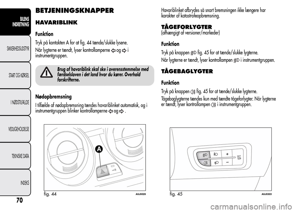 Alfa Romeo MiTo 2016  Instruktionsbog (in Danish) BETJENINGSKNAPPER
HAVARIBLINK
Funktion
Tryk på kontakten A for at fig. 44 tænde/slukke lysene.
Når lygterne er tændt, lyser kontrollamperne
ogi
instrumentgruppen.
Brug af havariblink skal ske i ov
