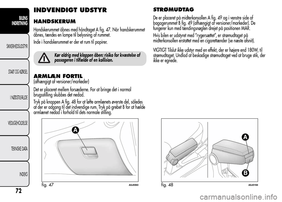 Alfa Romeo MiTo 2016  Instruktionsbog (in Danish) INDVENDIGT UDSTYR
HANDSKERUM
Handskerummet åbnes med håndtaget A fig. 47. Når handskerummet
åbnes, tændes en lampe til belysning af rummet.
Inde i handskerummet er der et rum til papirer.
Kør al