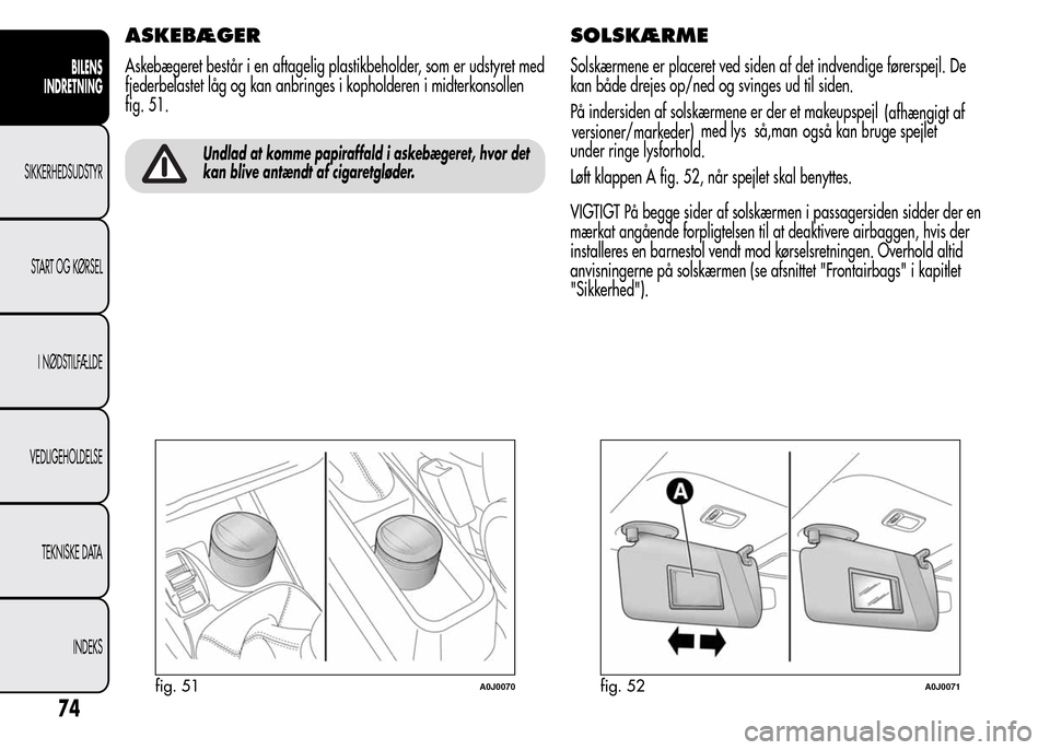 Alfa Romeo MiTo 2016  Instruktionsbog (in Danish) ASKEBÆGER
Askebægeret består i en aftagelig plastikbeholder, som er udstyret med
fjederbelastet låg og kan anbringes i kopholderen i midterkonsollen
fig. 51.
Undlad at komme papiraffald i askebæg