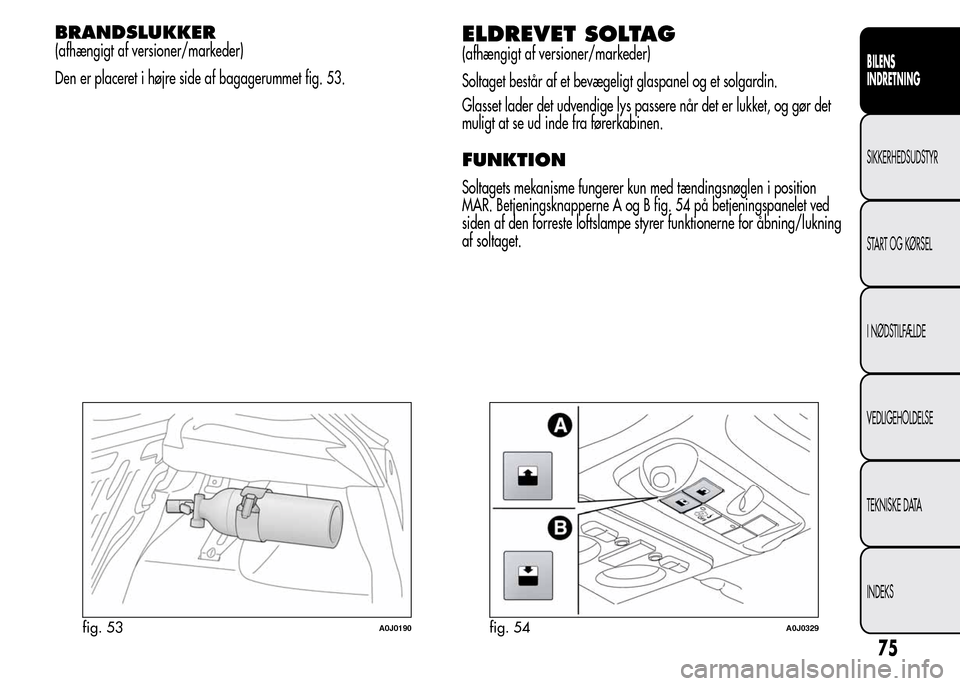 Alfa Romeo MiTo 2016  Instruktionsbog (in Danish) BRANDSLUKKER
(afhængigt af versioner/markeder)
Den er placeret i højre side af bagagerummet fig. 53.ELDREVET SOLTAG
(afhængigt af versioner/markeder)
Soltaget består af et bevægeligt glaspanel og