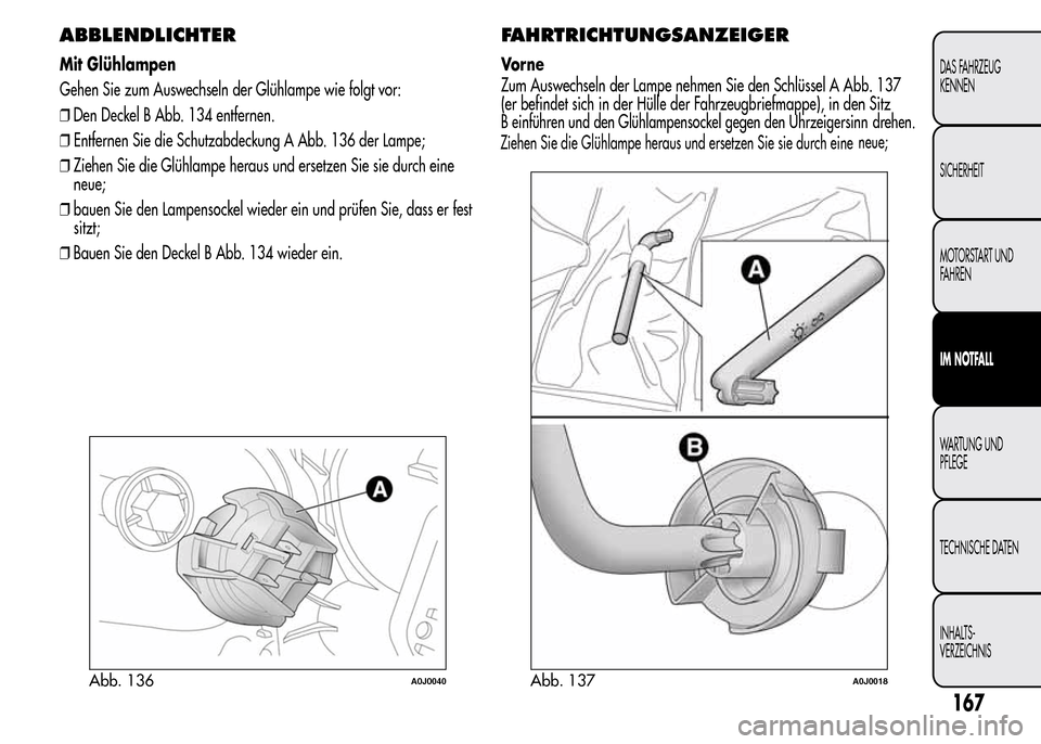 Alfa Romeo MiTo 2016  Betriebsanleitung (in German) ABBLENDLICHTER
Mit Glühlampen
Gehen Sie zum Auswechseln der Glühlampe wie folgt vor:
❒Den Deckel B Abb. 134 entfernen.
❒Entfernen Sie die Schutzabdeckung A Abb. 136 der Lampe;
❒Ziehen Sie die 