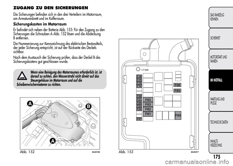 Alfa Romeo MiTo 2016  Betriebsanleitung (in German) ZUGANG ZU DEN SICHERUNGEN
Die Sicherungen befinden sich in den drei Verteilern im Motorraum,
am Armaturenbrett und im Kofferraum.
Sicherungskasten im Motorraum
Er befindet sich neben der Batterie Abb.