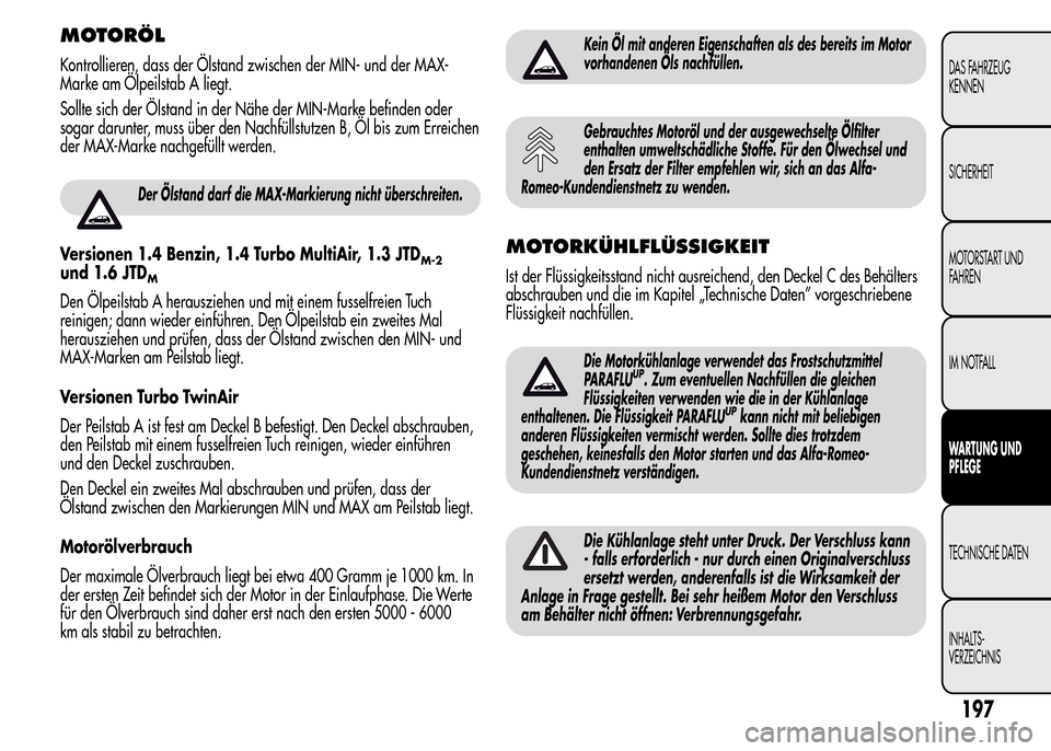 Alfa Romeo MiTo 2016  Betriebsanleitung (in German) MOTORÖL
Kontrollieren, dass der Ölstand zwischen der MIN- und der MAX-
Marke am Ölpeilstab A liegt.
Sollte sich der Ölstand in der Nähe der MIN-Marke befinden oder
sogar darunter, muss über den 