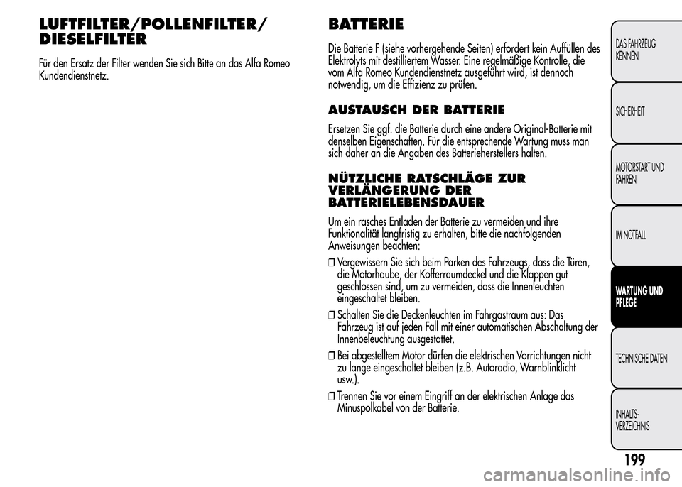 Alfa Romeo MiTo 2016  Betriebsanleitung (in German) LUFTFILTER/POLLENFILTER/
DIESELFILTER
Für den Ersatz der Filter wenden Sie sich Bitte an das Alfa Romeo
Kundendienstnetz.
BATTERIE
Die Batterie F (siehe vorhergehende Seiten) erfordert kein Auffülle