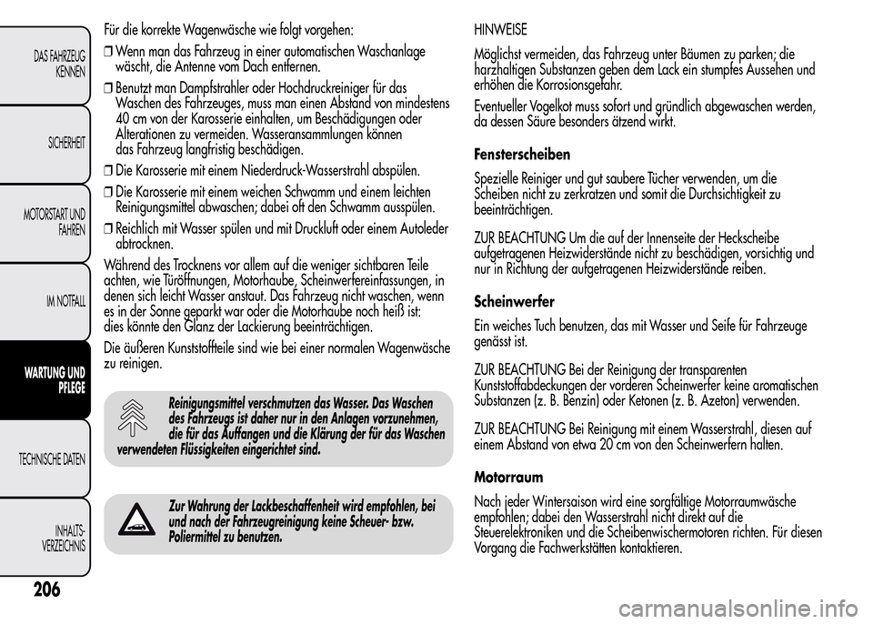 Alfa Romeo MiTo 2016  Betriebsanleitung (in German) Für die korrekte Wagenwäsche wie folgt vorgehen:
❒Wenn man das Fahrzeug in einer automatischen Waschanlage
wäscht, die Antenne vom Dach entfernen.
❒Benutzt man Dampfstrahler oder Hochdruckreini