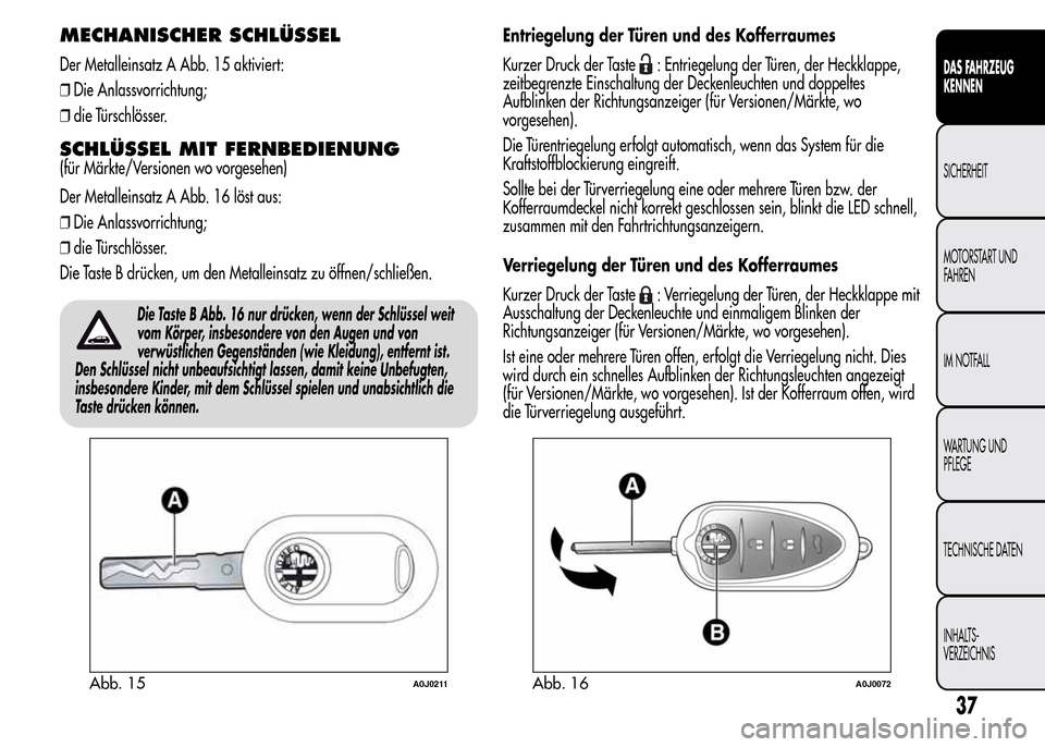 Alfa Romeo MiTo 2016 Betriebsanleitung (in German) MECHANISCHER SCHLÜSSEL
Der Metalleinsatz A Abb. 15 aktiviert:
❒Die Anlassvorrichtung;
❒die Türschlösser.
SCHLÜSSEL MIT FERNBEDIENUNG
(für Märkte/Versionen wo vorgesehen)
Der Metalleinsatz A Alfa Romeo MiTo 2016 Betriebsanleitung (in German) MECHANISCHER SCHLÜSSEL
Der Metalleinsatz A Abb. 15 aktiviert:
❒Die Anlassvorrichtung;
❒die Türschlösser.
SCHLÜSSEL MIT FERNBEDIENUNG
(für Märkte/Versionen wo vorgesehen)
Der Metalleinsatz A