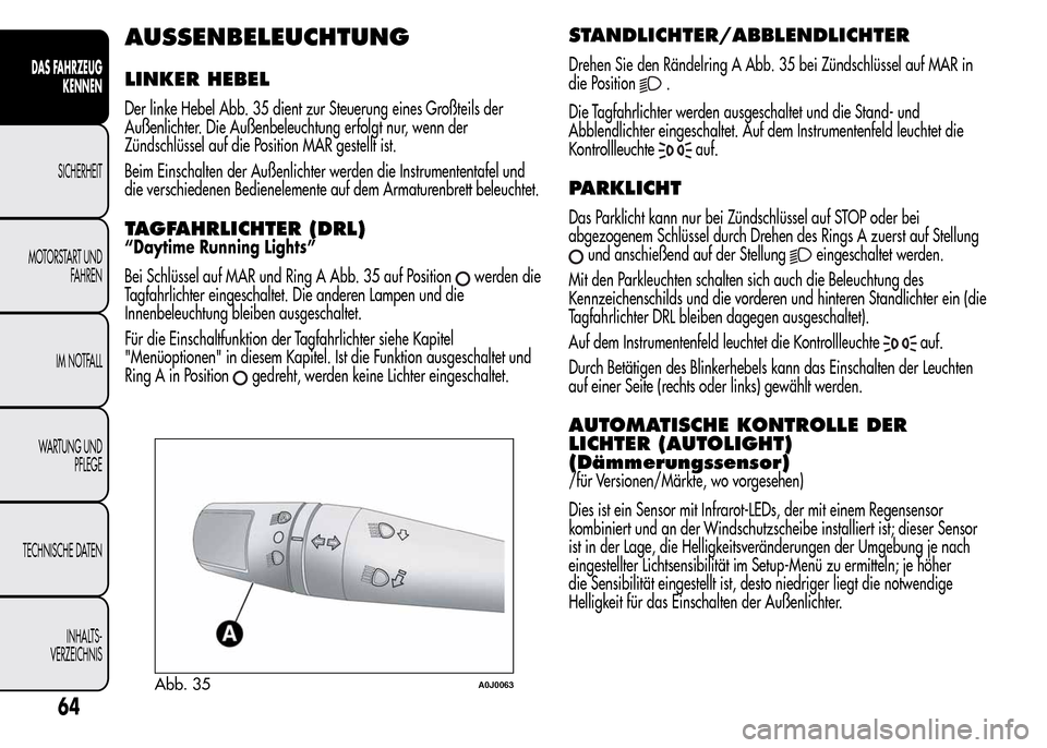Alfa Romeo MiTo 2016 Betriebsanleitung (in German) AUSSENBELEUCHTUNG
LINKER HEBEL
Der linke Hebel Abb. 35 dient zur Steuerung eines Großteils der
Außenlichter. Die Außenbeleuchtung erfolgt nur, wenn der
Zündschlüssel auf die Position MAR gestellt Alfa Romeo MiTo 2016 Betriebsanleitung (in German) AUSSENBELEUCHTUNG
LINKER HEBEL
Der linke Hebel Abb. 35 dient zur Steuerung eines Großteils der
Außenlichter. Die Außenbeleuchtung erfolgt nur, wenn der
Zündschlüssel auf die Position MAR gestellt