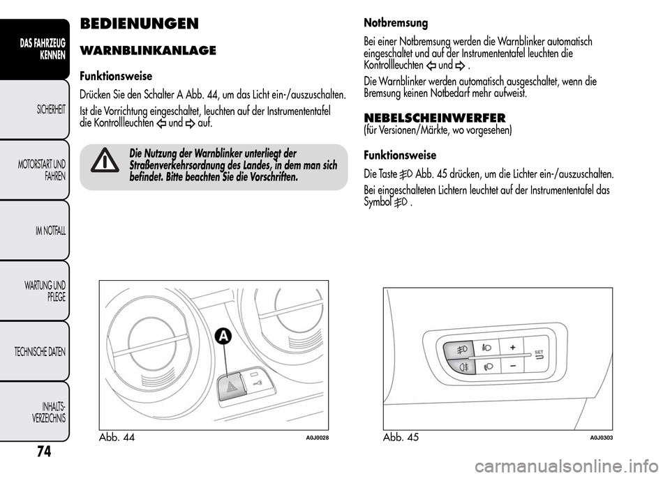 Alfa Romeo MiTo 2016  Betriebsanleitung (in German) BEDIENUNGEN
WARNBLINKANLAGE
Funktionsweise
Drücken Sie den Schalter A Abb. 44, um das Licht ein-/auszuschalten.
Ist die Vorrichtung eingeschaltet, leuchten auf der Instrumententafel
die Kontrollleuch