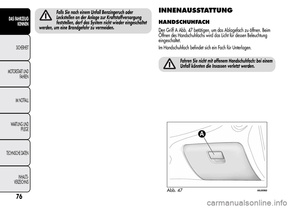 Alfa Romeo MiTo 2016  Betriebsanleitung (in German) Falls Sie nach einem Unfall Benzingeruch oder
Leckstellen an der Anlage zur Kraftstoffversorgung
feststellen, darf das System nicht wieder eingeschaltet
werden, um eine Brandgefahr zu vermeiden.INNENA