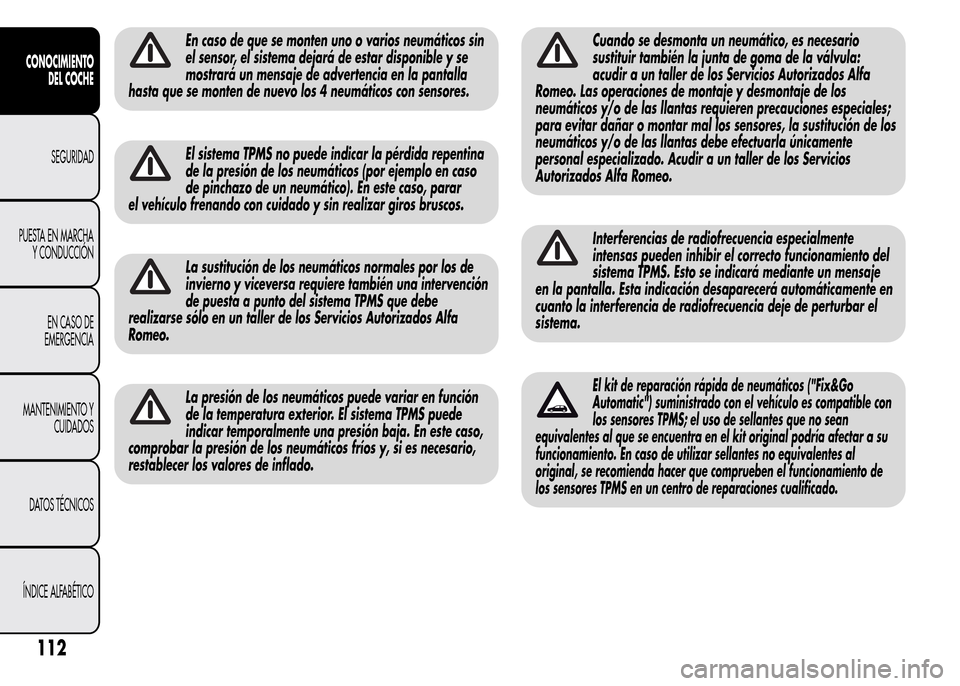 Alfa Romeo MiTo 2016 Manual del propietario (in Spanish) En caso de que se monten uno o varios neumáticos sin
el sensor, el sistema dejará de estar disponible y se
mostrará un mensaje de advertencia en la pantalla
hasta que se monten de nuevo los 4 neum Alfa Romeo MiTo 2016 Manual del propietario (in Spanish) En caso de que se monten uno o varios neumáticos sin
el sensor, el sistema dejará de estar disponible y se
mostrará un mensaje de advertencia en la pantalla
hasta que se monten de nuevo los 4 neum