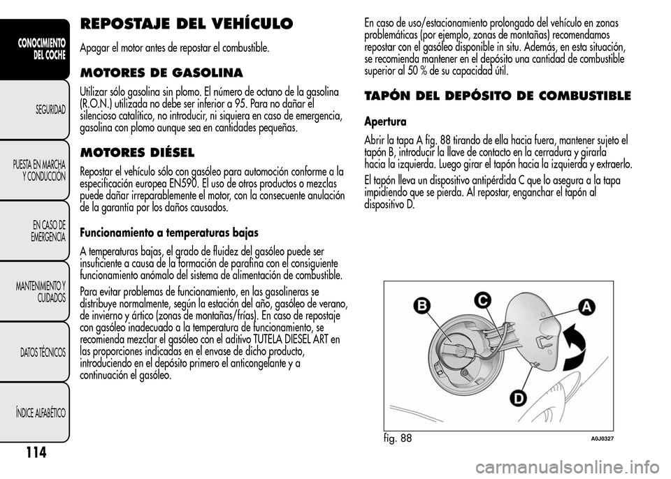 Alfa Romeo MiTo 2016 Manual del propietario (in Spanish) REPOSTAJE DEL VEHÍCULO
Apagar el motor antes de repostar el combustible.
MOTORES DE GASOLINA
Utilizar sólo gasolina sin plomo. El número de octano de la gasolina
(R.O.N.) utilizada no debe ser infe Alfa Romeo MiTo 2016 Manual del propietario (in Spanish) REPOSTAJE DEL VEHÍCULO
Apagar el motor antes de repostar el combustible.
MOTORES DE GASOLINA
Utilizar sólo gasolina sin plomo. El número de octano de la gasolina
(R.O.N.) utilizada no debe ser infe