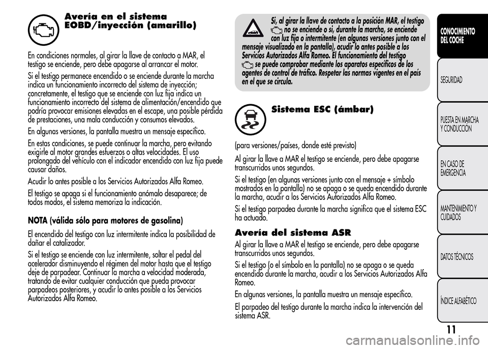 Alfa Romeo MiTo 2016 Manual del propietario (in Spanish) Avería en el sistema
EOBD/inyección (amarillo)
En condiciones normales, al girar la llave de contacto a MAR, el
testigo se enciende, pero debe apagarse al arrancar el motor.
Si el testigo permanece Alfa Romeo MiTo 2016 Manual del propietario (in Spanish) Avería en el sistema
EOBD/inyección (amarillo)
En condiciones normales, al girar la llave de contacto a MAR, el
testigo se enciende, pero debe apagarse al arrancar el motor.
Si el testigo permanece