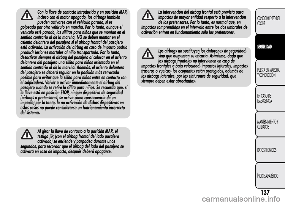 Alfa Romeo MiTo 2016 Manual del propietario (in Spanish) Con la llave de contacto introducida y en posición MAR,
incluso con el motor apagado, los airbags también
pueden activarse con el vehículo parado, si es
golpeado por otro vehículo en marcha. Por l Alfa Romeo MiTo 2016 Manual del propietario (in Spanish) Con la llave de contacto introducida y en posición MAR,
incluso con el motor apagado, los airbags también
pueden activarse con el vehículo parado, si es
golpeado por otro vehículo en marcha. Por l
